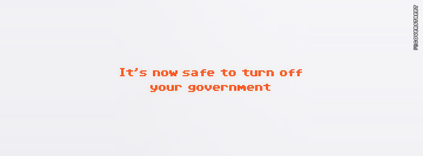 Its Now Safe To Turn Off Your Government  Facebook cover